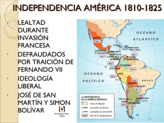 INDEPENDENCIA AMÉRICA 1810-1825 LEALTAD DURANTE INVASIÓN FRANCESA DEFRAUDADOS POR TRAICIÓN DE FERNANDO VII IDEOLOGÍA LIBERAL JOSÉ DE SAN MARTÍN Y SIMON BOLÍVAR 