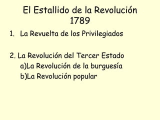 El Estallido de la Revolución
1789
1. La Revuelta de los Privilegiados
2. La Revolución del Tercer Estado
a)La Revolución de la burguesía
b)La Revolución popular
 