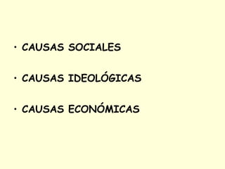 • CAUSAS SOCIALES
• CAUSAS IDEOLÓGICAS
• CAUSAS ECONÓMICAS
 