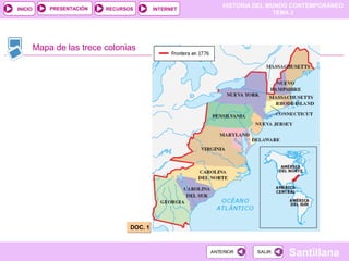 HISTORIA DEL MUNDO CONTEMPORÁNEO
TEMA 3
RECURSOS INTERNETPRESENTACIÓN
Santillana
INICIO
SALIRSALIRANTERIORANTERIOR
Mapa de las trece colonias
DOC. 1DOC. 1
 