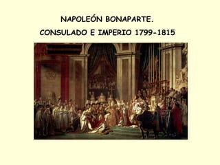 NAPOLEÓN BONAPARTE.
CONSULADO E IMPERIO 1799-1815
 