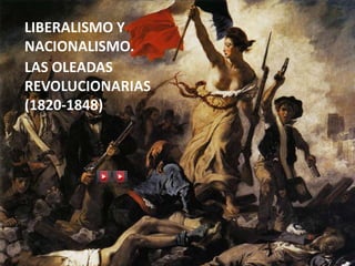 LIBERALISMO Y
NACIONALISMO.
LAS OLEADAS
REVOLUCIONARIAS
(1820-1848)
 