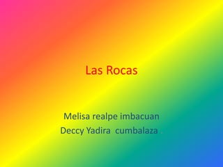 Las Rocas


 Melisa realpe imbacuan
Deccy Yadira cumbalaza .
 