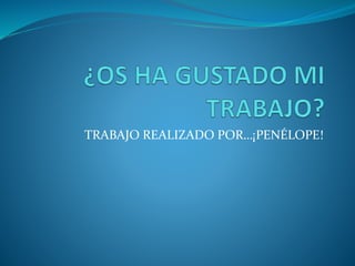 TRABAJO REALIZADO POR…¡PENÉLOPE!