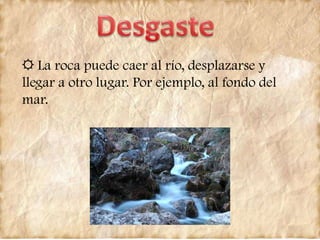 ☼ La roca puede caer al río, desplazarse y
llegar a otro lugar. Por ejemplo, al fondo del
mar.
 