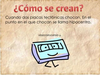 Cuando dos placas tectónicas chocan. En el
punto en el que chocan se llama hipocentro.
VÍDEO EXPLICATIVO ↓
 