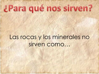Las rocas y los minerales no
sirven como…
 