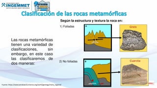Las rocas metamórficas
tienen una variedad de
clasificaciones, sin
embargo, en este caso
las clasificaremos de
dos maneras:
1) Foliadas
2) No foliadas
Según la estructura y textura la roca en:
Fuente: https://www.windows2universe.org/earth/geology/meta_regional
 
