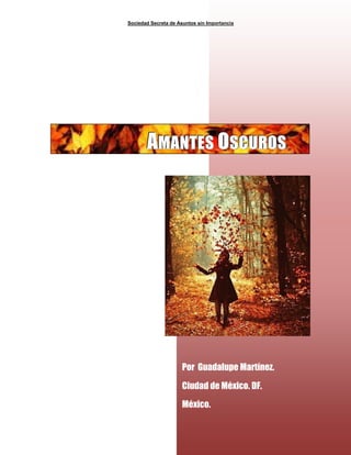 Sociedad Secreta de Asuntos sin Importancia
39
Por Guadalupe Martínez.
Ciudad de México. DF.
México.
AAAMMMAAANNNTTTEEESSS OOOSSSCCCUUURRROOOSSS
 