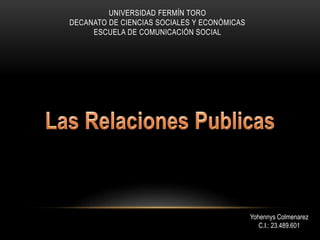UNIVERSIDAD FERMÍN TORO
DECANATO DE CIENCIAS SOCIALES Y ECONÓMICAS
ESCUELA DE COMUNICACIÓN SOCIAL
Yohennys Colmenarez
C.I.: 23.489.601
 