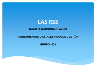 LAS RSS
NATALIA CARDONA CLAVIJO
HERRAMIENTAS DIGITALES PARA LA GESTIÓN
GRUPO: 630
 