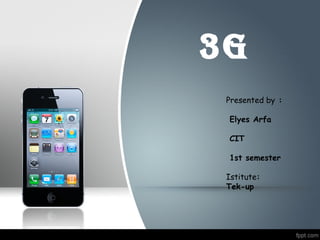 3G 
Presented by : 
Elyes Arfa 
CIT 
1st semester 
Istitute: 
Tek-up 
 