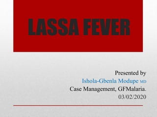 LASSA FEVER
Presented by
Ishola-Gbenla Modupe MD
Case Management, GFMalaria.
03/02/2020
 