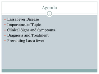 Agenda
3
 Lassa fever Disease
 Importance of Topic.
 Clinical Signs and Symptoms.
 Diagnosis and Treatment
 Preventing Lassa fever
 