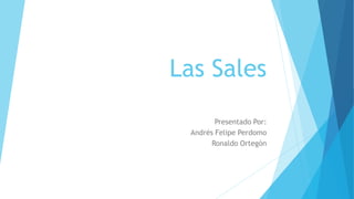 Las Sales
Presentado Por:
Andrés Felipe Perdomo
Ronaldo Ortegón
 