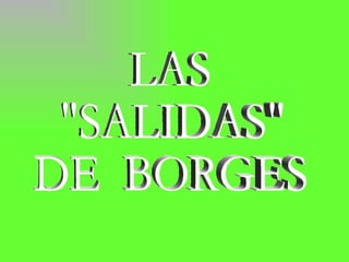 LAS  &quot;SALIDAS&quot; DE  BORGES 