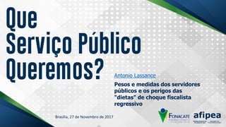 Antonio Lassance
Pesos e medidas dos servidores
públicos e os perigos das
"dietas" de choque fiscalista
regressivo
 
