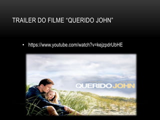TRAILER DO FILME “QUERIDO JOHN”
• https://www.youtube.com/watch?v=kejzpdrUbHE
 