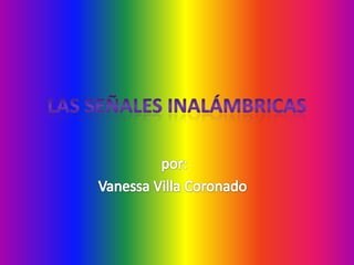 Las señales inalámbricas   por:  Vanessa Villa Coronado  