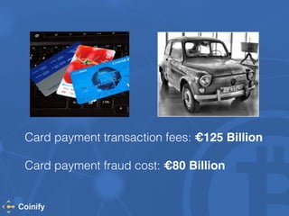 Card payment transaction fees: €125 Billion! 
! 
Card payment fraud cost: €80 Billion 
 