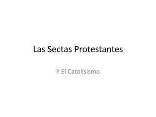 Las Sectas Protestantes

     Y El Catolisismo
 