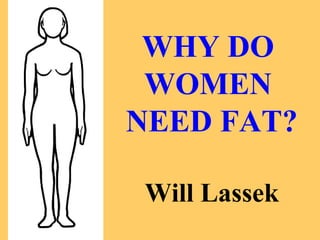 WHY DO
WOMEN
NEED FAT?
Will Lassek

 