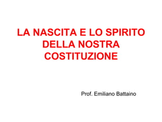 LA NASCITA E LO SPIRITO
DELLA NOSTRA
COSTITUZIONE

Prof. Emiliano Battaino

 