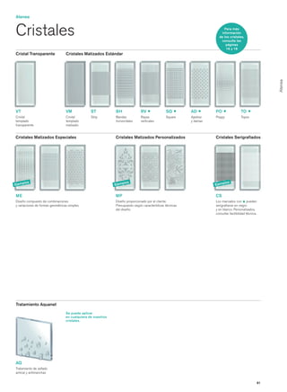 Atenea


Cristales                                                                                                                  Para más
                                                                                                                         información
                                                                                                                       de los cristales,
                                                                                                                        consulte las
                                                                                                                            páginas
                                                                                                                            16 y 18
Cristal Transparente              Cristales Matizados Estándar




                                                                                                                                                            Atenea
VT                                VM             ST           BH               RV               SQ         AD        PO                TO
Cristal                           Cristal        Strip        Bandas           Rayas            Square     Ajedrez   Poppy             Topos
templado                          templado                    horizontales     verticales                  y damas
transparente                      matizado


Cristales Matizados Especiales                                Cristales Matizados Personalizados                     Cristales Serigrafiados




        los                                                           los                                                    los
Ejemp                                                         Ejemp                                                  Ejemp


ME                                                            MP                                                     CS
Diseño compuesto de combinaciones                             Diseño proporcionado por el cliente.                   Los marcados con pueden
y variaciones de formas geométricas simples.                  Presupuesto según características técnicas             serigrafiarse en negro
                                                              del diseño.                                            y en blanco. Personalizados,
                                                                                                                     consultar factibilidad técnica.




Tratamiento Aquanet
                                  Se puede aplicar
                                  en cualquiera de nuestros
                                  cristales.




AQ
Tratamiento de sellado
antical y antimanchas


                                                                                                                                                       81
 