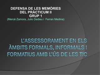 DEFENSA DE LES MEMÒRIES DEL PRÀCTICUM II GRUP 1 (Mercè Zamora, Julio Dedieu i  Ferran Medina) 