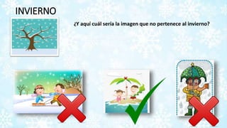 INVIERNO
¿Y aquí cuál sería la imagen que no pertenece al invierno?
 