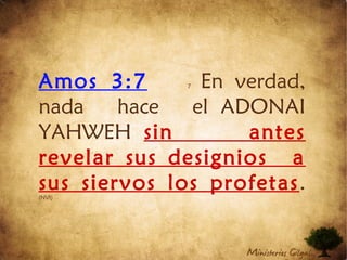 Amos 3:7 7 En verdad,
nada hace el ADONAI
YAHWEH sin antes
revelar sus designios  a
sus siervos los profetas.(NVI)
 