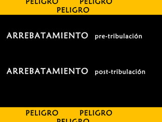 PELIGRO PELIGRO
PELIGRO
PELIGRO PELIGRO
ARREBATAMIENTO pre-tribulación
ARREBATAMIENTO post-tribulación
 