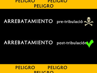 PELIGRO PELIGRO
PELIGRO
PELIGRO PELIGRO
ARREBATAMIENTO pre-tribulación
ARREBATAMIENTO post-tribulación
 