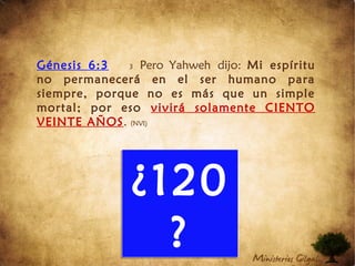 Génesis 6:3 3 Pero Yahweh dijo: Mi espíritu
no permanecerá en el ser humano para
siempre, porque no es más que un simple
mortal; por eso vivirá solamente CIENTO
VEINTE AÑOS. (NVI)
¿120
?
¿120
?
 