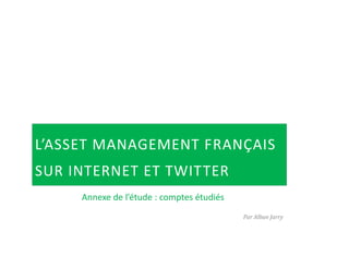L’ASSET MANAGEMENT FRANÇAIS
SUR INTERNET ET TWITTER
Annexe de l’étude : comptes étudiés
Par Alban Jarry
 