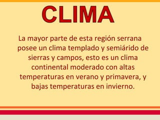 La mayor parte de esta región serrana
posee un clima templado y semiárido de
   sierras y campos, esto es un clima
    continental moderado con altas
 temperaturas en verano y primavera, y
    bajas temperaturas en invierno.
 