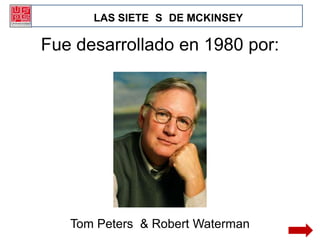 LAS SIETE S DE MCKINSEY

Fue desarrollado en 1980 por:




   Tom Peters & Robert Waterman
 