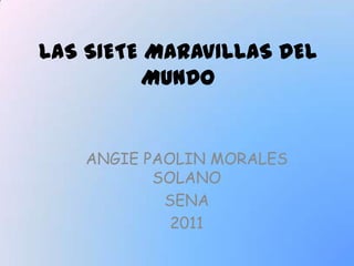 LAS SIETE MARAVILLAS DEL
         MUNDO


    ANGIE PAOLIN MORALES
           SOLANO
            SENA
             2011
 