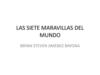 LAS SIETE MARAVILLAS DEL
         MUNDO
 BRYAN STEVEN JIMENEZ BAYONA
 