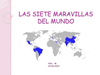 LAS SIETE MARAVILLAS
DEL MUNDO
Alba M.
02/04/2014
 