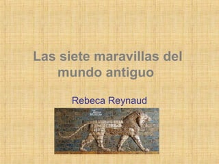 Las siete maravillas del
mundo antiguo
Rebeca Reynaud
 