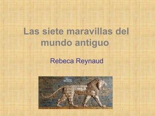 Las siete maravillas del
mundo antiguo
Rebeca Reynaud
 