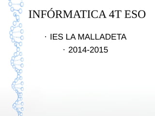 INFÓRMATICA 4T ESO
●
IES LA MALLADETA
●
2014-2015
 