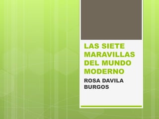 LAS SIETE
MARAVILLAS
DEL MUNDO
MODERNO
ROSA DAVILA
BURGOS
 
