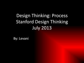 Design Thinking: Process
Stanford Design Thinking
July 2013
By: Levani
 