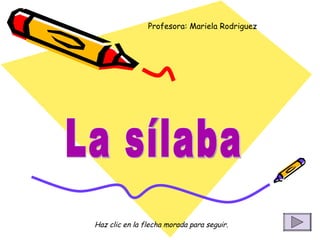 La sílaba Profesora: Mariela Rodriguez Haz clic en la flecha morada para seguir. 