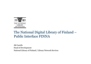 The National Digital Library of Finland –
Public Interface FINNA

Aki Lassila
Head of Development
National Library of Finland / Library Network Services
 