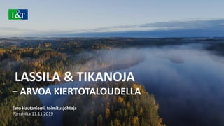LASSILA & TIKANOJA
– ARVOA KIERTOTALOUDELLA
Eero Hautaniemi, toimitusjohtaja
Pörssi-ilta 11.11.2019
 
