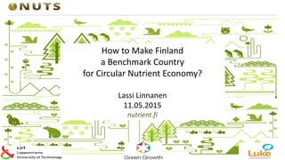 How to Make Finland
a Benchmark Country
for Circular Nutrient Economy?
Lassi Linnanen
11.05.2015
nutrient.fi
 