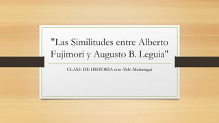 "Las Similitudes entre Alberto
Fujimori y Augusto B. Leguia"
CLASE DE HISTORIA con Aldo Mariategui
 